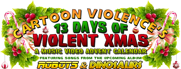 Cartoon Violence's 13 Days of Violent Xmas: A Music Video Advent Calendar featuring songs from the upcoming album Robots and Dinosaurs